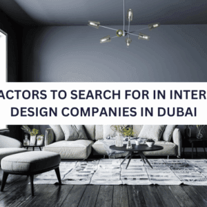 4 Factors To Search For In Interior Design Companies In Dubai